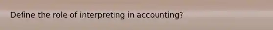Define the role of interpreting in accounting?