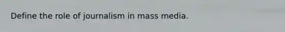 Define the role of journalism in mass media.