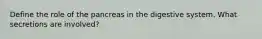 Define the role of the pancreas in the digestive system. What secretions are involved?