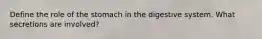 Define the role of the stomach in the digestive system. What secretions are involved?
