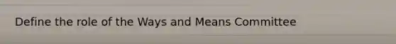 Define the role of the Ways and Means Committee