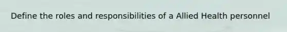 Define the roles and responsibilities of a Allied Health personnel