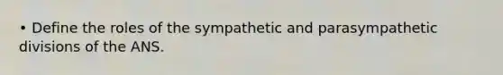 • Define the roles of the sympathetic and parasympathetic divisions of the ANS.