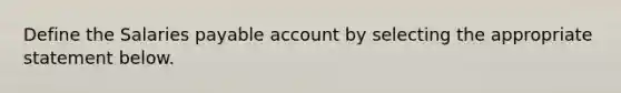 Define the Salaries payable account by selecting the appropriate statement below.