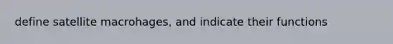 define satellite macrohages, and indicate their functions