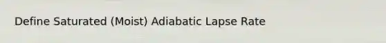 Define Saturated (Moist) Adiabatic Lapse Rate