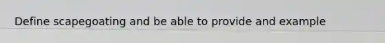 Define scapegoating and be able to provide and example