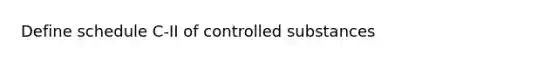 Define schedule C-II of controlled substances