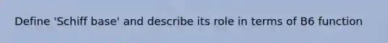 Define 'Schiff base' and describe its role in terms of B6 function