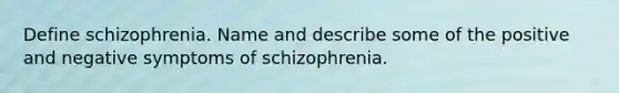 Define schizophrenia. Name and describe some of the positive and negative symptoms of schizophrenia.