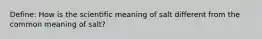 Define: How is the scientific meaning of salt different from the common meaning of salt?