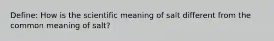 Define: How is the scientific meaning of salt different from the common meaning of salt?