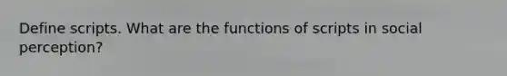 Define scripts. What are the functions of scripts in social perception?