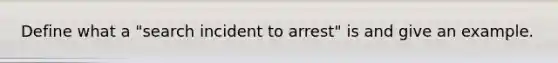 Define what a "search incident to arrest" is and give an example.