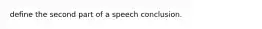 define the second part of a speech conclusion.