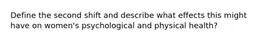 Define the second shift and describe what effects this might have on women's psychological and physical health?