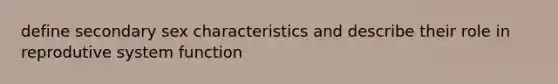 define secondary sex characteristics and describe their role in reprodutive system function