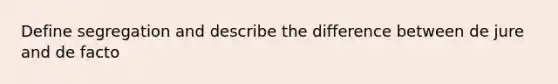 Define segregation and describe the difference between de jure and de facto