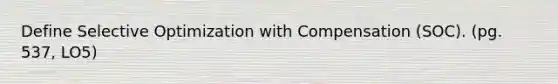 Define Selective Optimization with Compensation (SOC). (pg. 537, LO5)