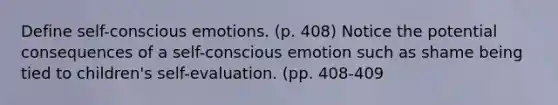 Define self-conscious emotions. (p. 408) Notice the potential consequences of a self-conscious emotion such as shame being tied to children's self-evaluation. (pp. 408-409