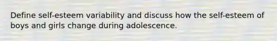 Define self-esteem variability and discuss how the self-esteem of boys and girls change during adolescence.