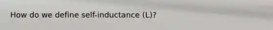 How do we define self-inductance (L)?