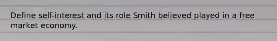 Define self-interest and its role Smith believed played in a free market economy.