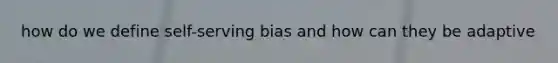 how do we define self-serving bias and how can they be adaptive