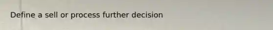 Define a sell or process further decision