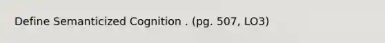 Define Semanticized Cognition . (pg. 507, LO3)