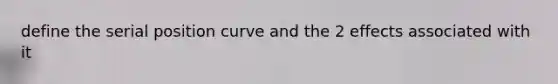 define the serial position curve and the 2 effects associated with it