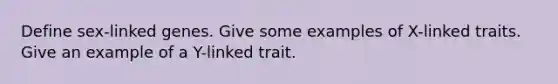 Define sex-linked genes. Give some examples of X-linked traits. Give an example of a Y-linked trait.