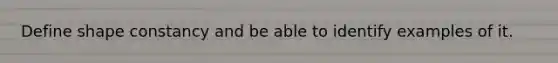 Define shape constancy and be able to identify examples of it.