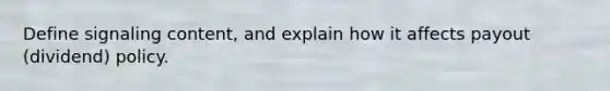 Define signaling content, and explain how it affects payout (dividend) policy.