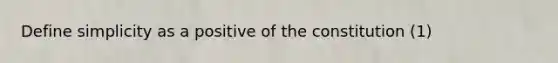 Define simplicity as a positive of the constitution (1)