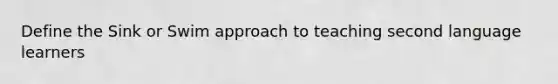 Define the Sink or Swim approach to teaching second language learners