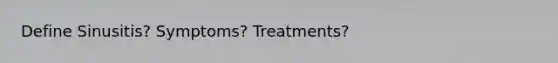 Define Sinusitis? Symptoms? Treatments?