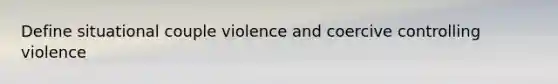 Define situational couple violence and coercive controlling violence