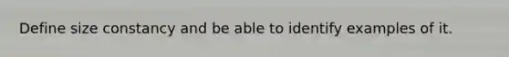 Define size constancy and be able to identify examples of it.