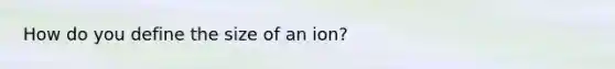 How do you define the size of an ion?