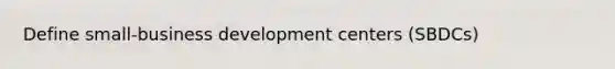 Define small-business development centers (SBDCs)