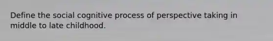 Define the social cognitive process of perspective taking in middle to late childhood.