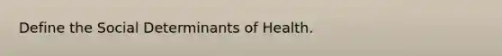 Define the Social Determinants of Health.