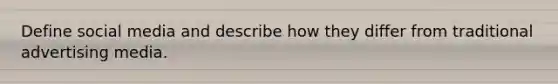Define social media and describe how they differ from traditional advertising media.