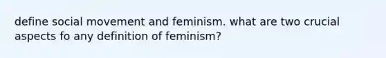 define social movement and feminism. what are two crucial aspects fo any definition of feminism?