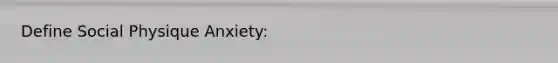 Define Social Physique Anxiety: