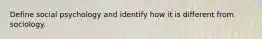 Define social psychology and identify how it is different from sociology.