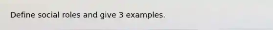 Define social roles and give 3 examples.