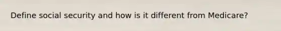 Define social security and how is it different from Medicare?