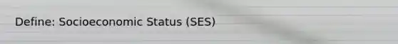 Define: Socioeconomic Status (SES)